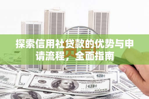 新屋探索信用社贷款的优势与申请流程，全面指南