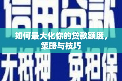 新屋如何最大化你的贷款额度，策略与技巧