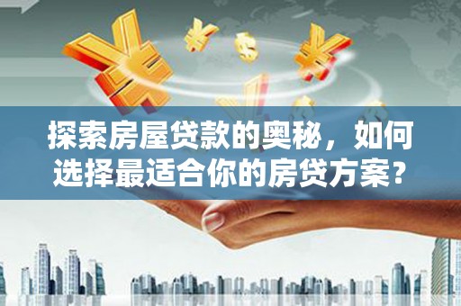 新屋探索房屋贷款的奥秘，如何选择最适合你的房贷方案？