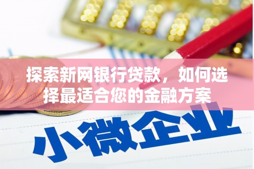 新屋探索新网银行贷款，如何选择最适合您的金融方案