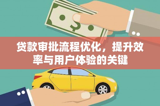 新屋贷款审批流程优化，提升效率与用户体验的关键