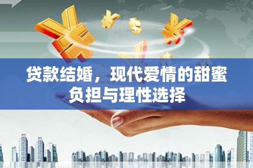 新屋贷款结婚，现代爱情的甜蜜负担与理性选择