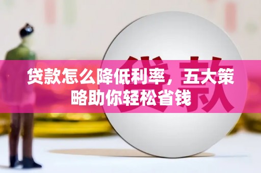 新屋贷款怎么降低利率，五大策略助你轻松省钱