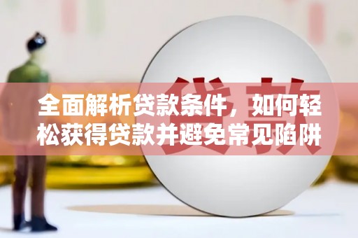 新屋全面解析贷款条件，如何轻松获得贷款并避免常见陷阱