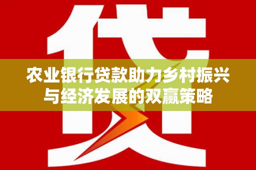 新屋农业银行贷款助力乡村振兴与经济发展的双赢策略