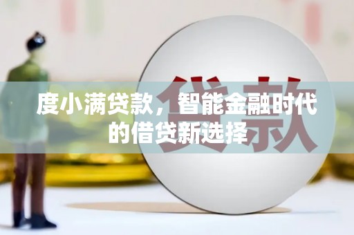 新屋度小满贷款，智能金融时代的借贷新选择