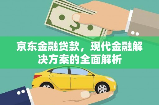 新屋京东金融贷款，现代金融解决方案的全面解析