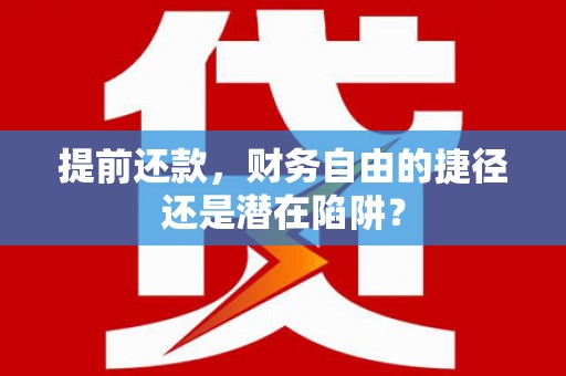 新屋提前还款，财务自由的捷径还是潜在陷阱？