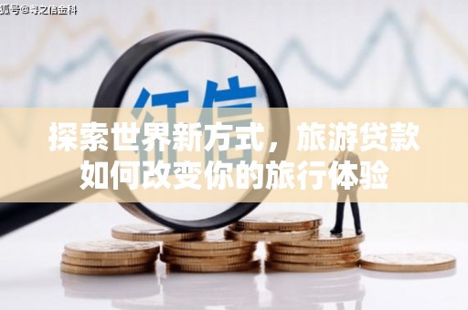 新屋探索世界新方式，旅游贷款如何改变你的旅行体验