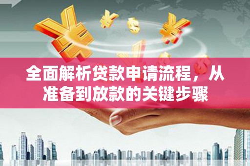 新屋全面解析贷款申请流程，从准备到放款的关键步骤