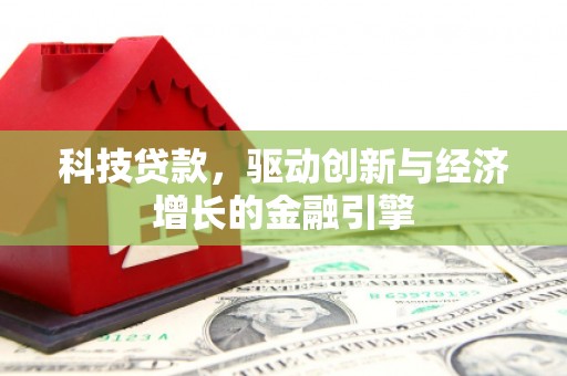 新屋科技贷款，驱动创新与经济增长的金融引擎