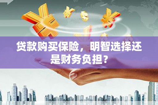 新屋贷款购买保险，明智选择还是财务负担？