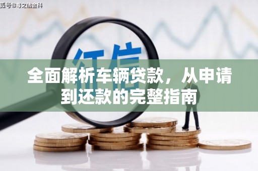 新屋全面解析车辆贷款，从申请到还款的完整指南