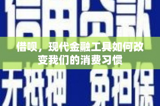 新屋借呗，现代金融工具如何改变我们的消费习惯