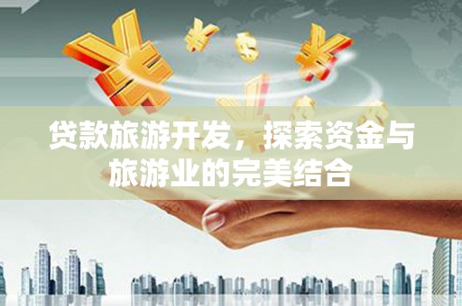 新屋贷款旅游开发，探索资金与旅游业的完美结合