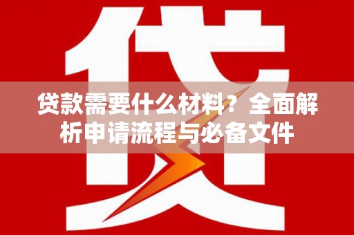 新屋贷款需要什么材料？全面解析申请流程与必备文件