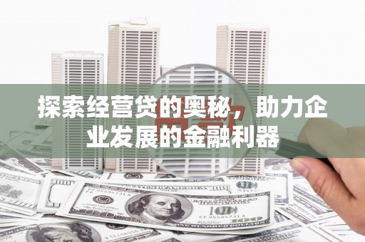 新屋探索经营贷的奥秘，助力企业发展的金融利器