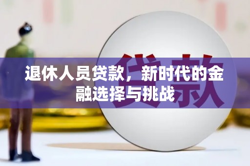新屋退休人员贷款，新时代的金融选择与挑战