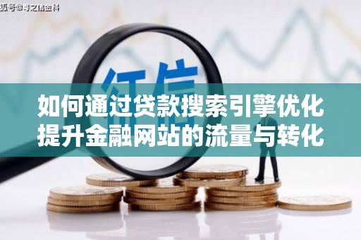 新屋如何通过贷款搜索引擎优化提升金融网站的流量与转化率