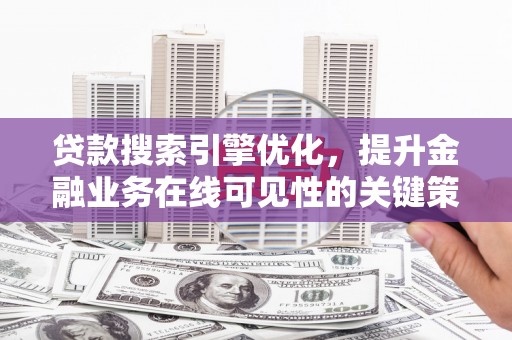新屋贷款搜索引擎优化，提升金融业务在线可见性的关键策略