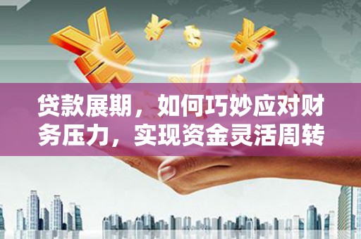 新屋贷款展期，如何巧妙应对财务压力，实现资金灵活周转