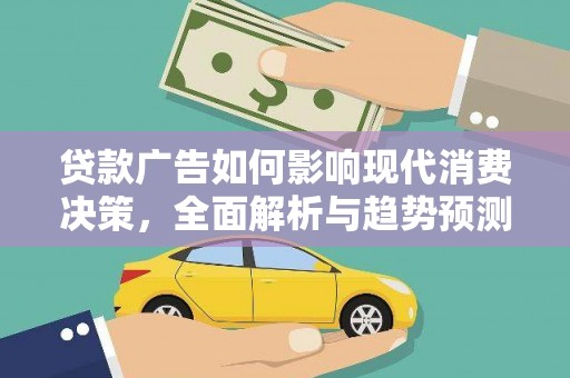 新屋贷款广告如何影响现代消费决策，全面解析与趋势预测