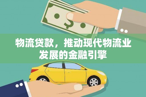 新屋物流贷款，推动现代物流业发展的金融引擎