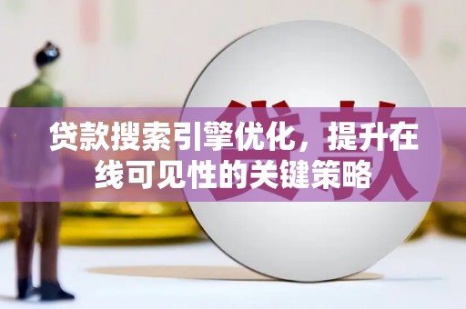 新屋贷款搜索引擎优化，提升在线可见性的关键策略