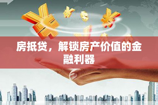 新屋房抵贷，解锁房产价值的金融利器
