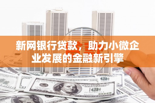 新屋新网银行贷款，助力小微企业发展的金融新引擎