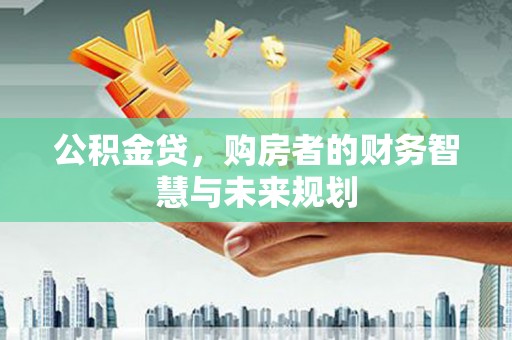 新屋公积金贷，购房者的财务智慧与未来规划
