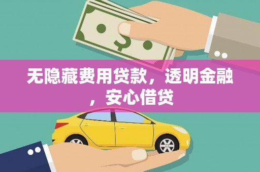 新屋无隐藏费用贷款，透明金融，安心借贷