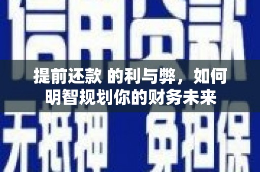 新屋提前还款 的利与弊，如何明智规划你的财务未来