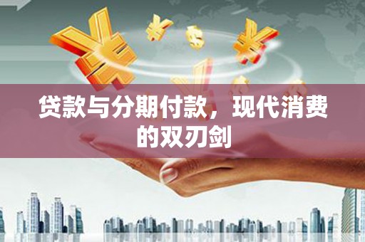 新屋贷款与分期付款，现代消费的双刃剑