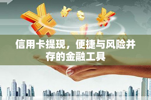 新屋信用卡提现，便捷与风险并存的金融工具