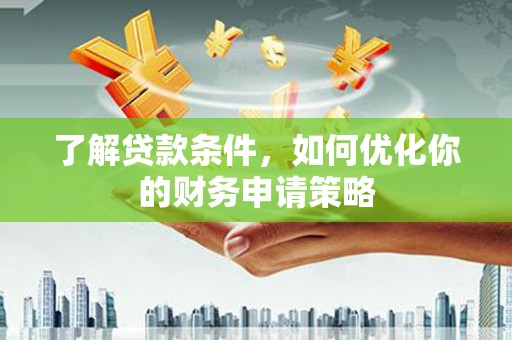 新屋了解贷款条件，如何优化你的财务申请策略