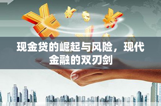 新屋现金贷的崛起与风险，现代金融的双刃剑