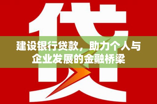 新屋建设银行贷款，助力个人与企业发展的金融桥梁