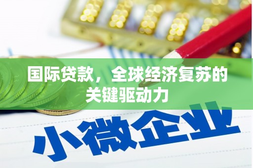 新屋国际贷款，全球经济复苏的关键驱动力