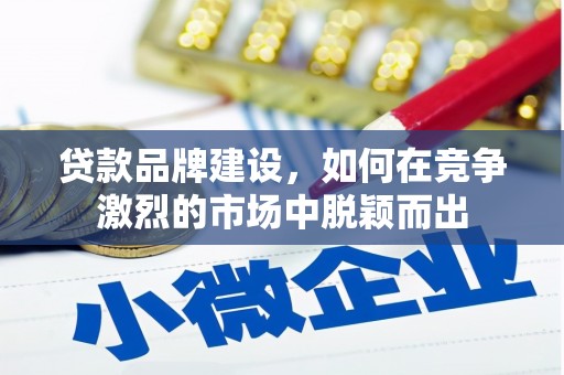 新屋贷款品牌建设，如何在竞争激烈的市场中脱颖而出