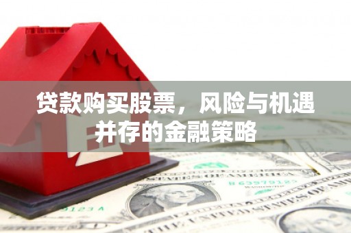新屋贷款购买股票，风险与机遇并存的金融策略