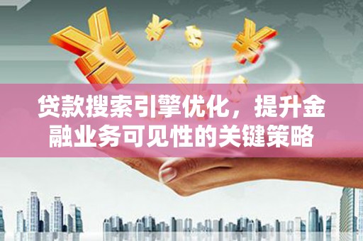 新屋贷款搜索引擎优化，提升金融业务可见性的关键策略
