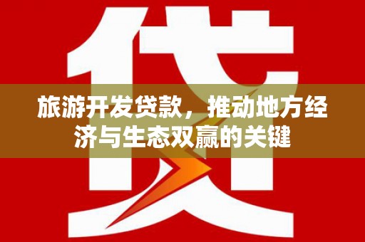 新屋旅游开发贷款，推动地方经济与生态双赢的关键