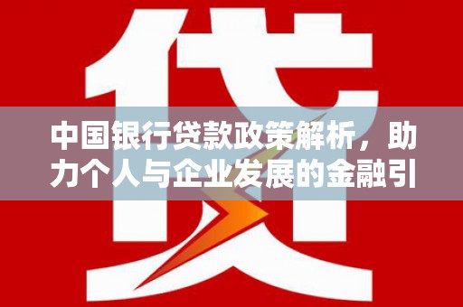 新屋中国银行贷款政策解析，助力个人与企业发展的金融引擎