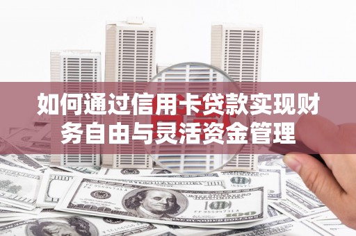 新屋如何通过信用卡贷款实现财务自由与灵活资金管理
