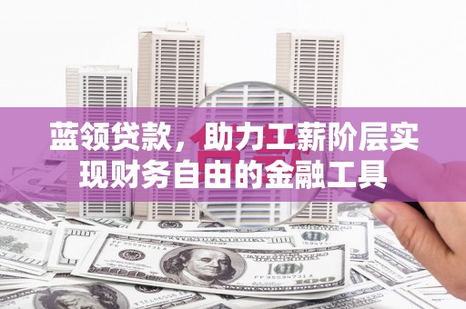 新屋蓝领贷款，助力工薪阶层实现财务自由的金融工具