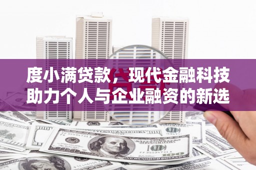 新屋度小满贷款，现代金融科技助力个人与企业融资的新选择