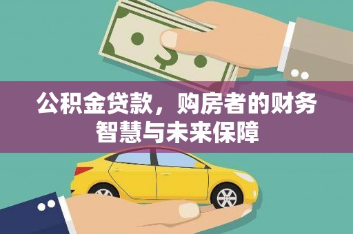 新屋公积金贷款，购房者的财务智慧与未来保障