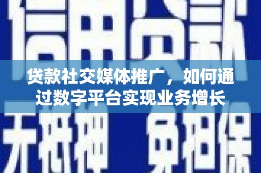 新屋贷款社交媒体推广，如何通过数字平台实现业务增长