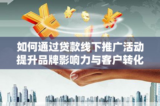 新屋如何通过贷款线下推广活动提升品牌影响力与客户转化率